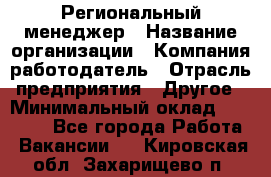 Региональный менеджер › Название организации ­ Компания-работодатель › Отрасль предприятия ­ Другое › Минимальный оклад ­ 40 000 - Все города Работа » Вакансии   . Кировская обл.,Захарищево п.